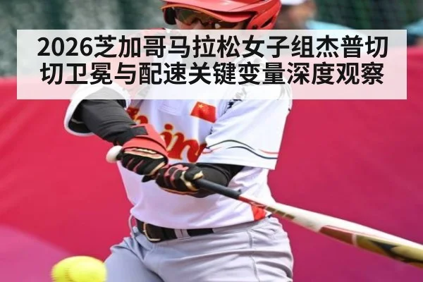 2026芝加哥马拉松女子组杰普切切卫冕与配速关键变量深度观察