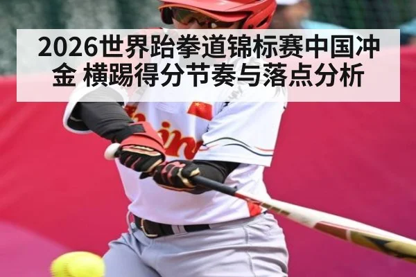 2026世界跆拳道锦标赛中国冲金 横踢得分节奏与落点分析