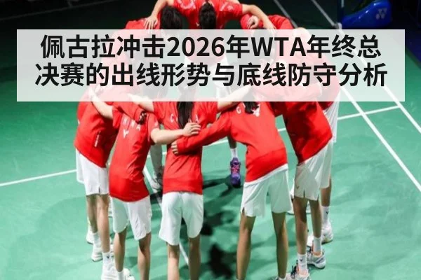 佩古拉冲击2026年WTA年终总决赛的出线形势与底线防守分析